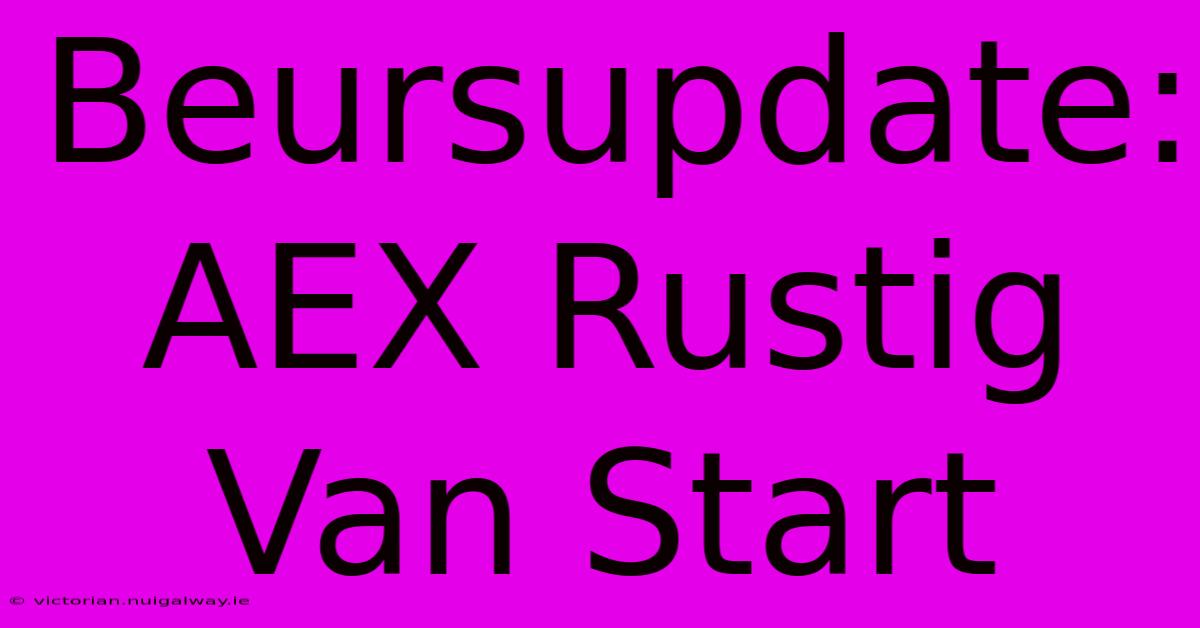 Beursupdate: AEX Rustig Van Start