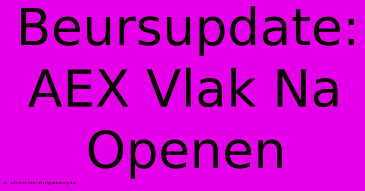 Beursupdate: AEX Vlak Na Openen