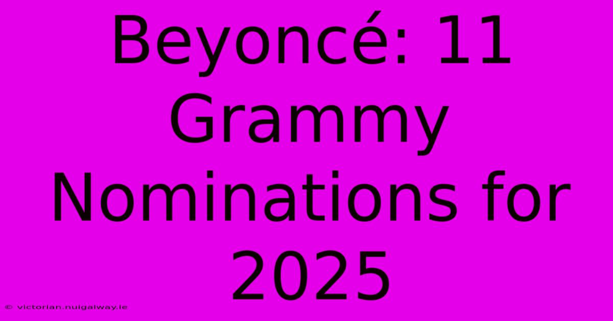 Beyoncé: 11 Grammy Nominations For 2025 