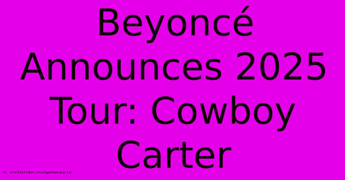 Beyoncé Announces 2025 Tour: Cowboy Carter