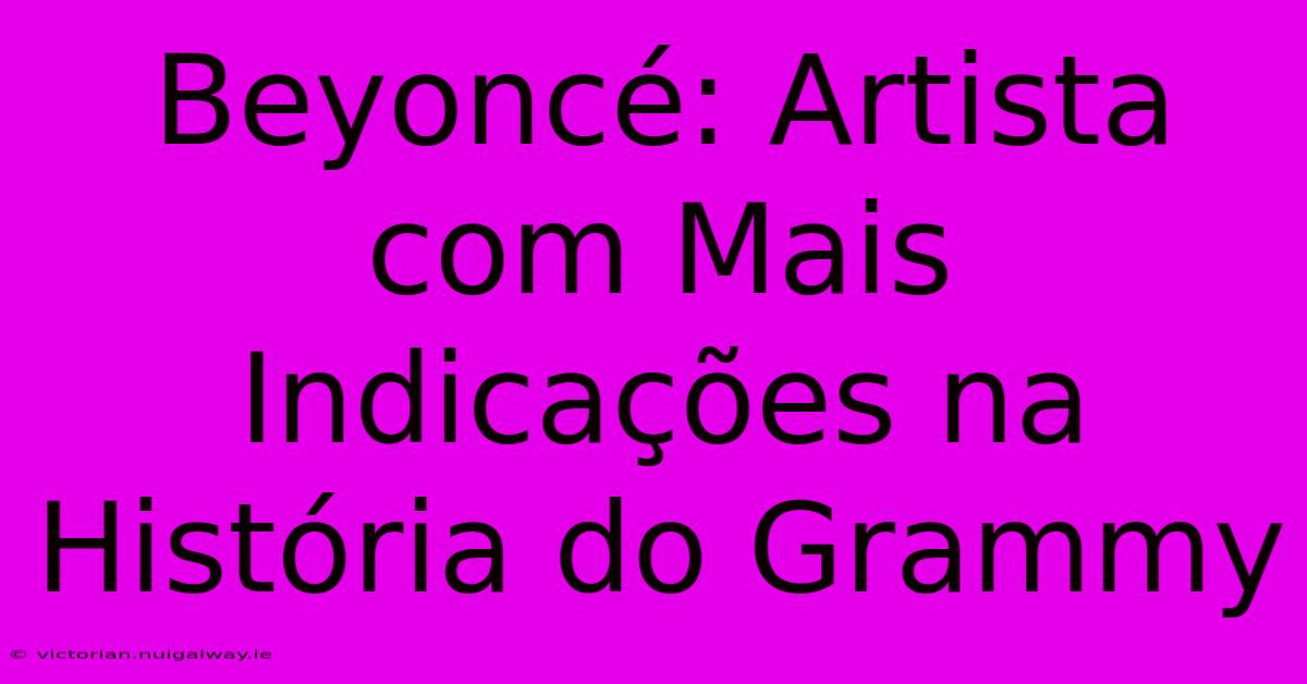 Beyoncé: Artista Com Mais Indicações Na História Do Grammy 