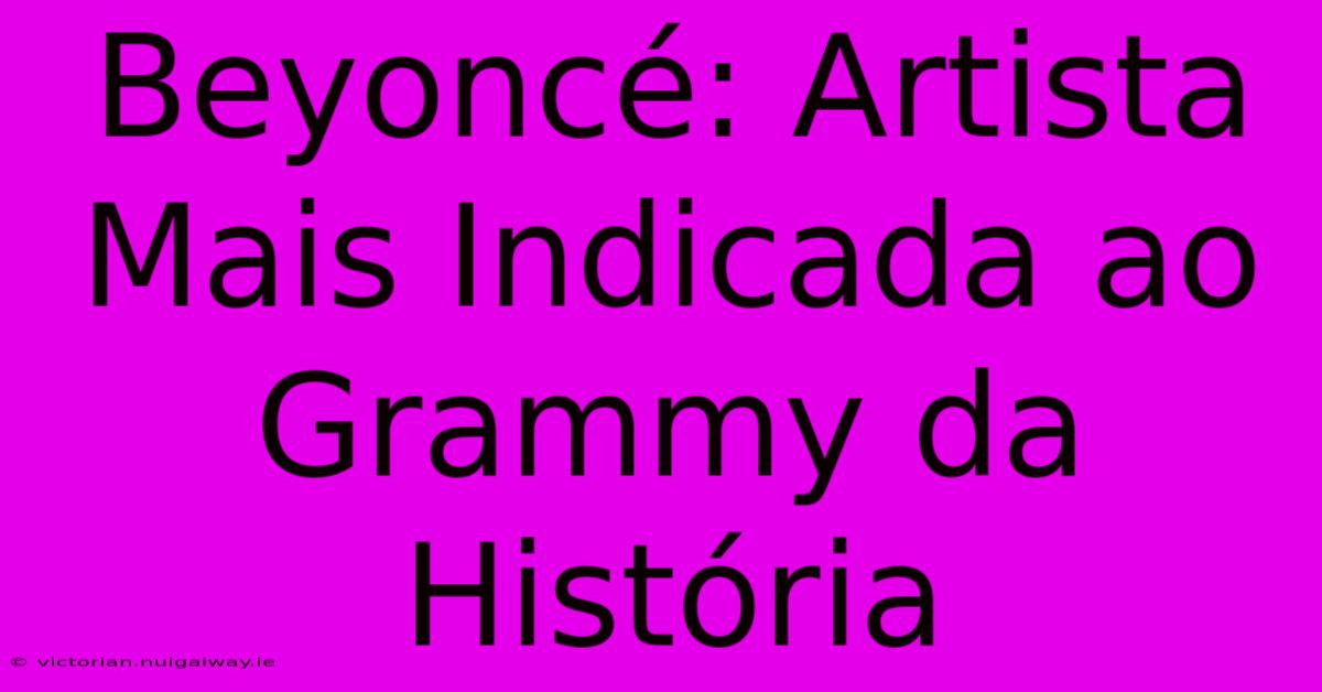 Beyoncé: Artista Mais Indicada Ao Grammy Da História