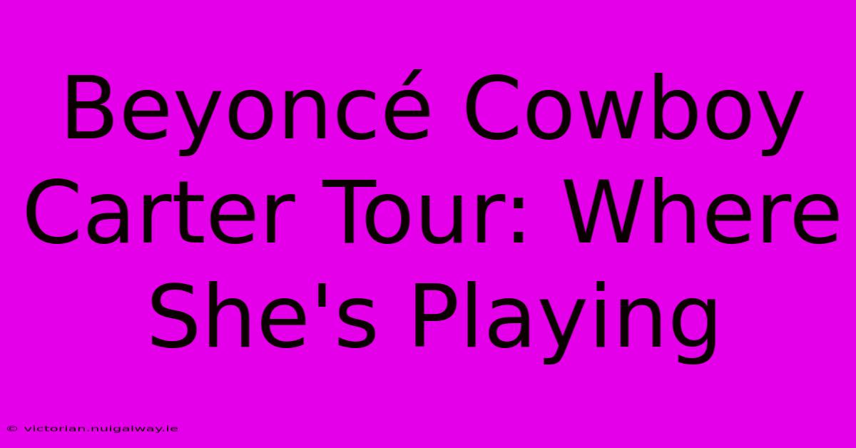 Beyoncé Cowboy Carter Tour: Where She's Playing