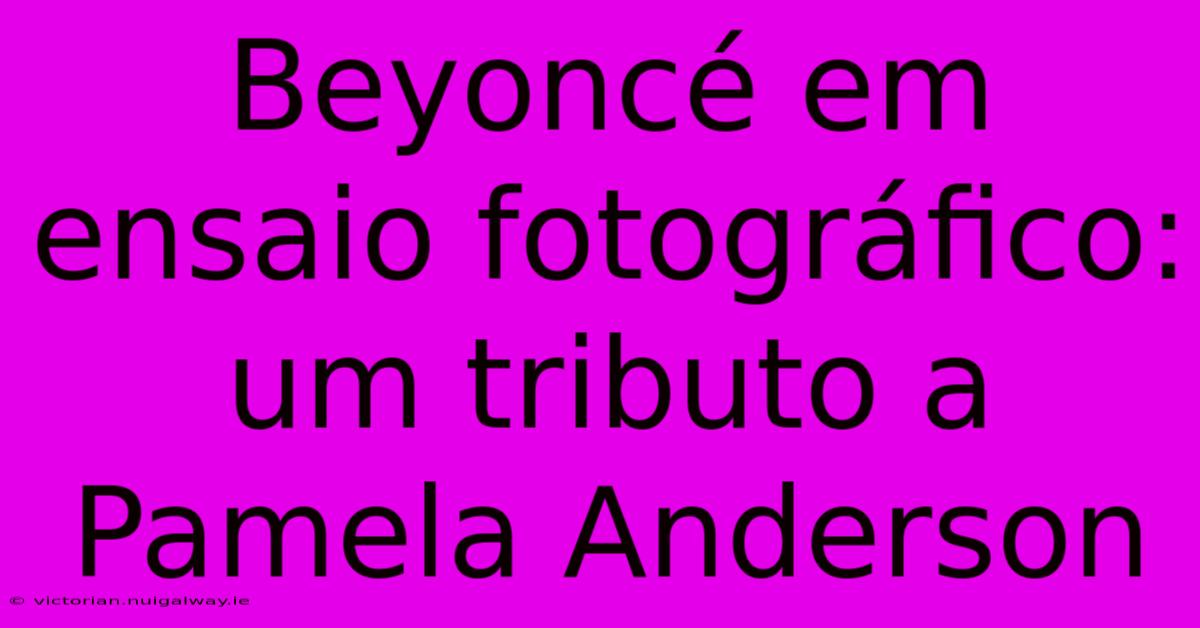 Beyoncé Em Ensaio Fotográfico: Um Tributo A Pamela Anderson 