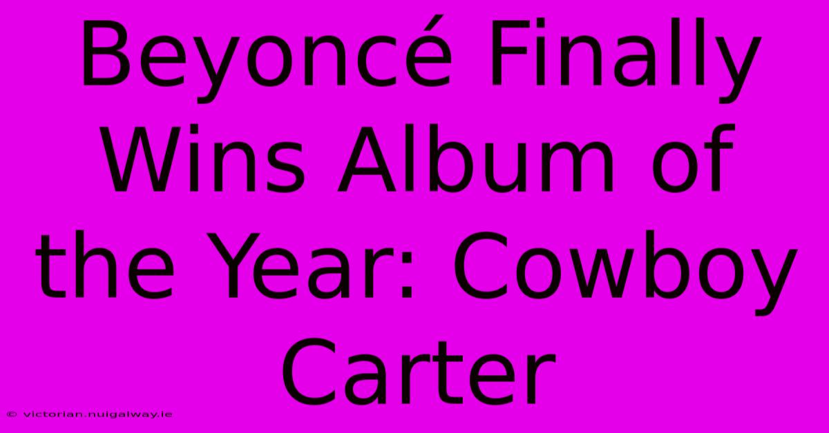 Beyoncé Finally Wins Album Of The Year: Cowboy Carter