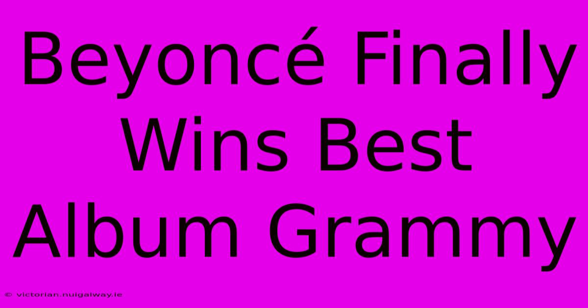 Beyoncé Finally Wins Best Album Grammy