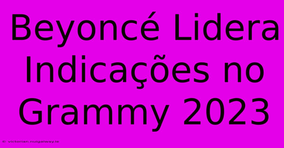 Beyoncé Lidera Indicações No Grammy 2023