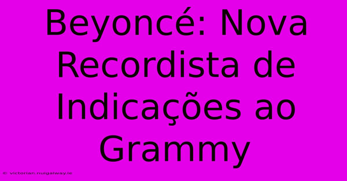 Beyoncé: Nova Recordista De Indicações Ao Grammy