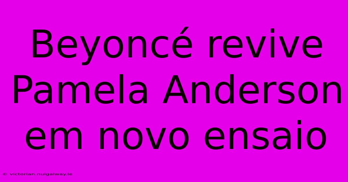 Beyoncé Revive Pamela Anderson Em Novo Ensaio