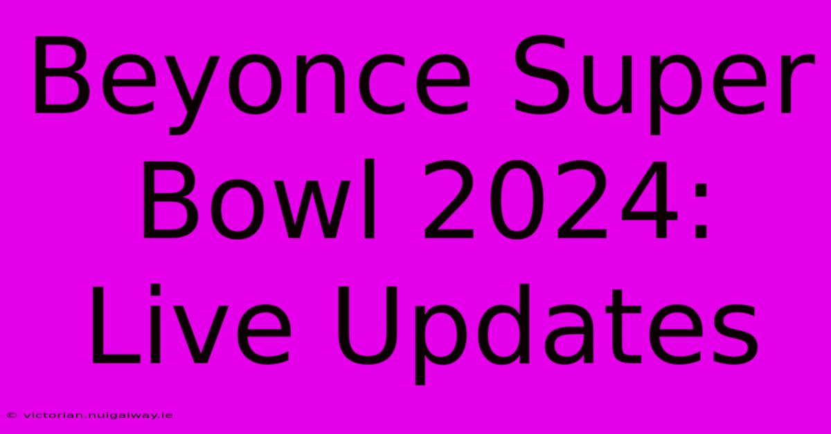 Beyonce Super Bowl 2024: Live Updates