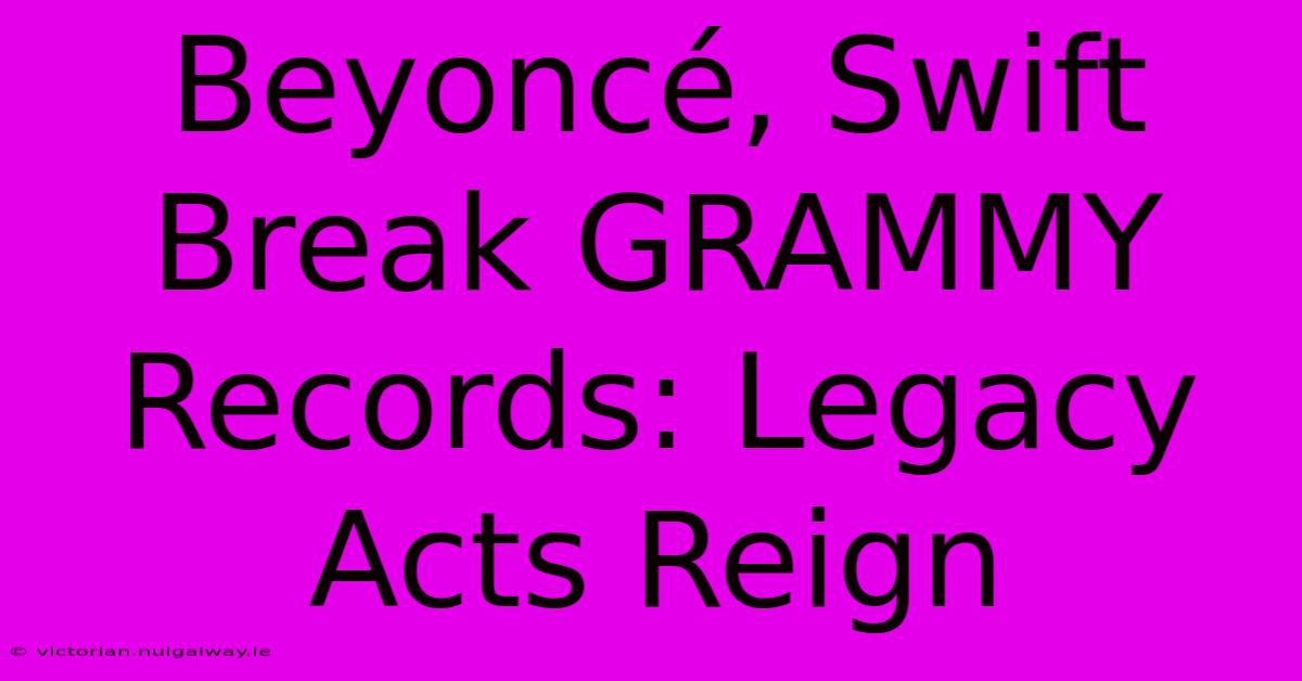 Beyoncé, Swift Break GRAMMY Records: Legacy Acts Reign