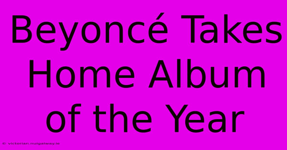 Beyoncé Takes Home Album Of The Year