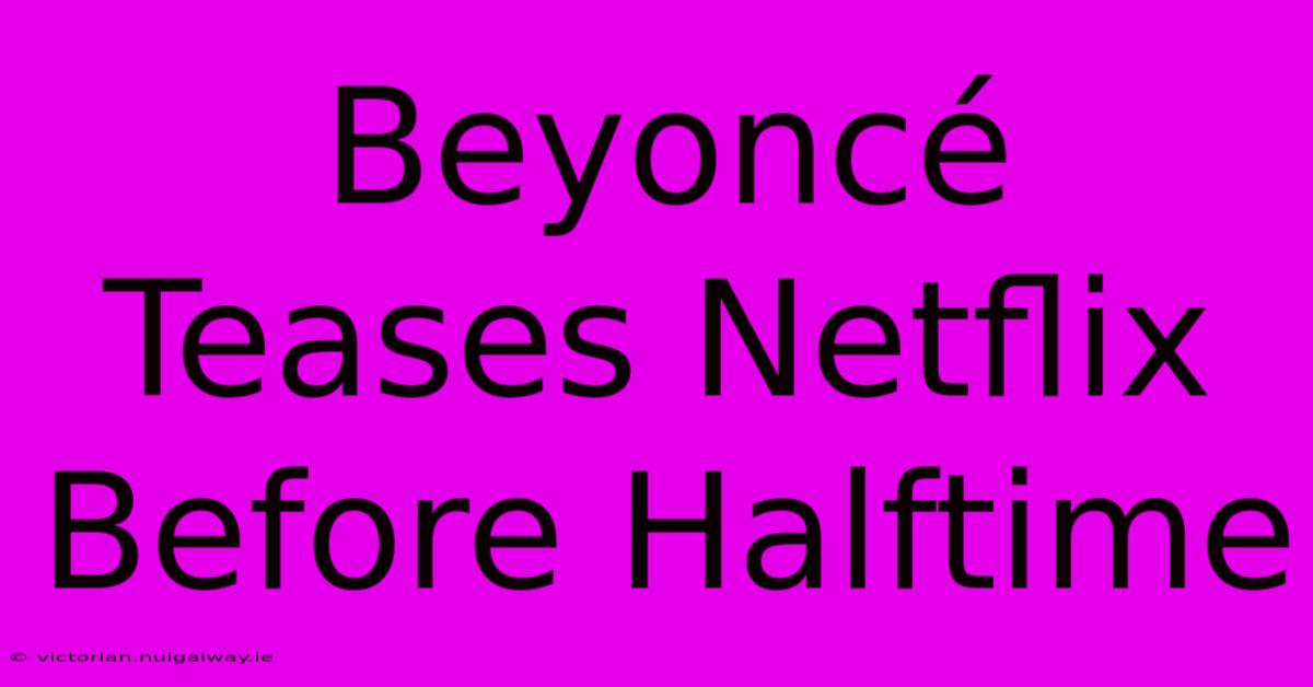 Beyoncé Teases Netflix Before Halftime