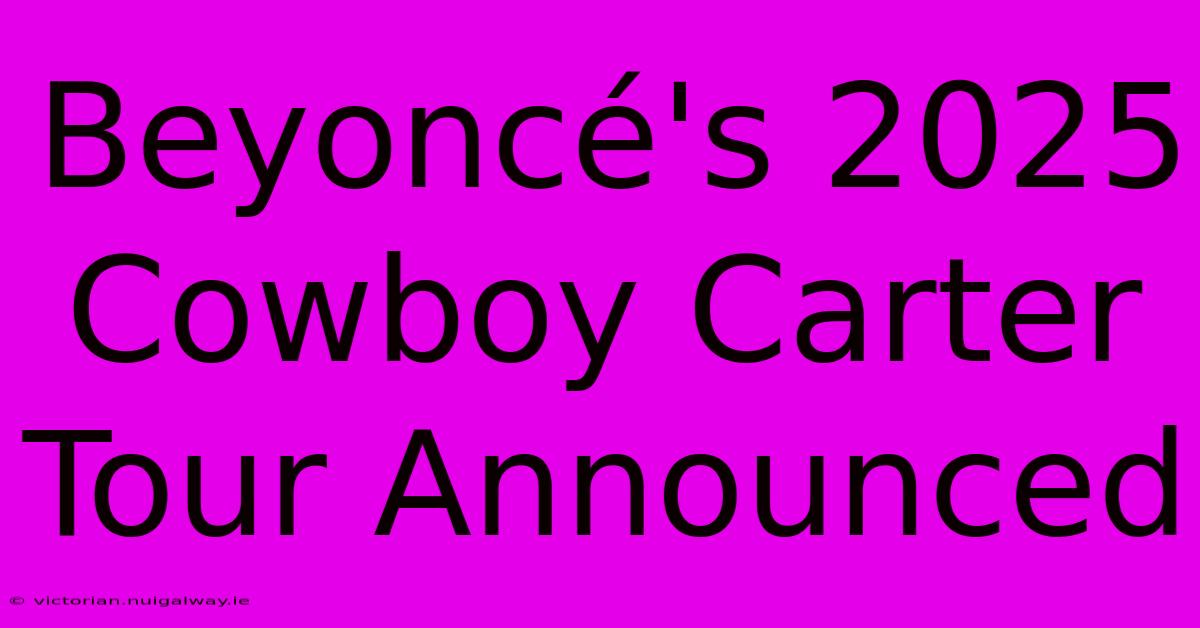 Beyoncé's 2025 Cowboy Carter Tour Announced