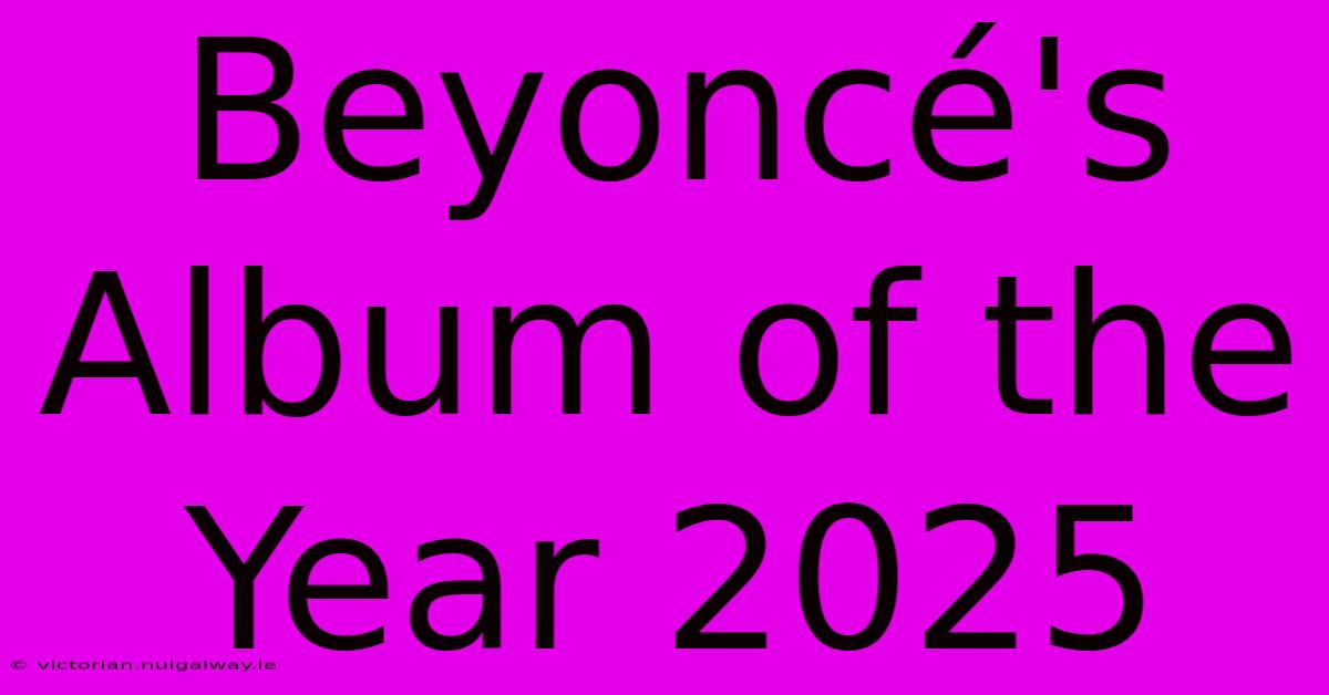 Beyoncé's Album Of The Year 2025