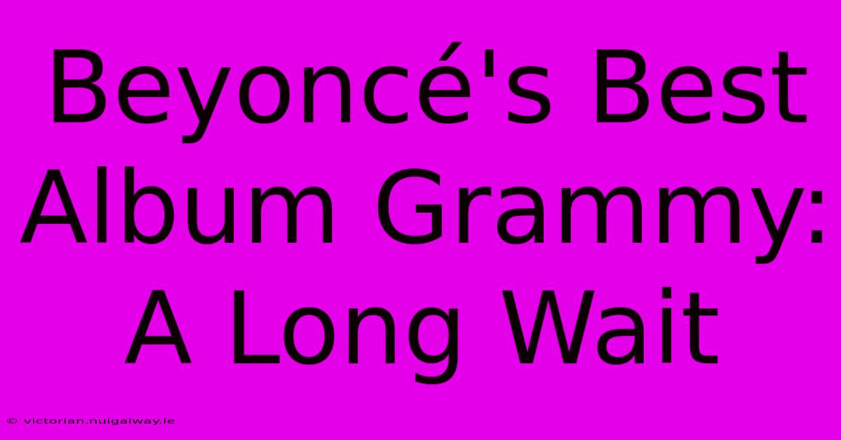 Beyoncé's Best Album Grammy: A Long Wait