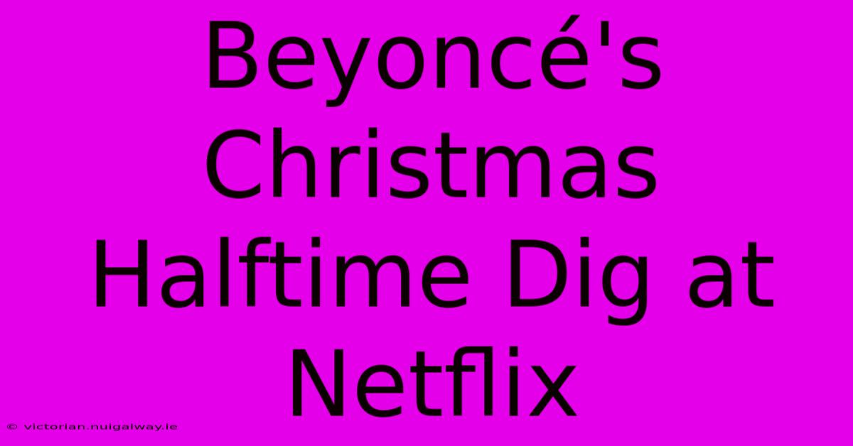 Beyoncé's Christmas Halftime Dig At Netflix