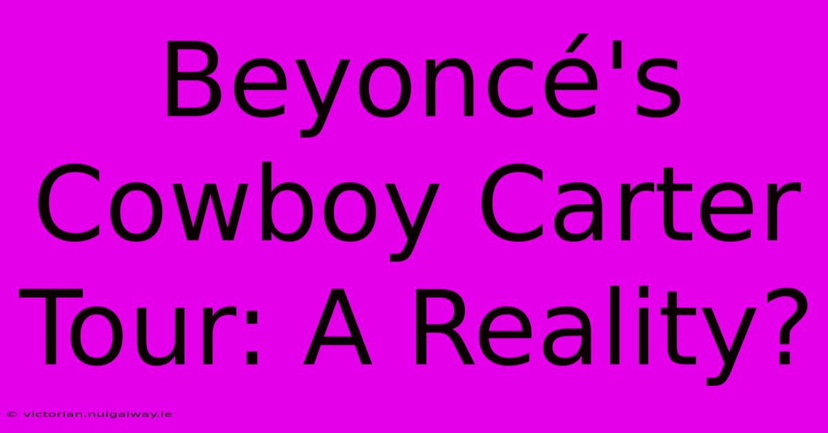 Beyoncé's Cowboy Carter Tour: A Reality?