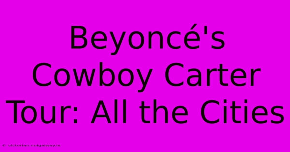 Beyoncé's Cowboy Carter Tour: All The Cities