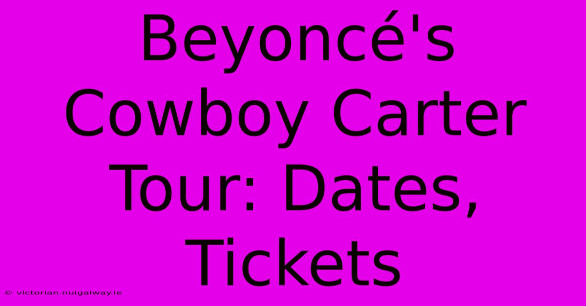 Beyoncé's Cowboy Carter Tour: Dates, Tickets