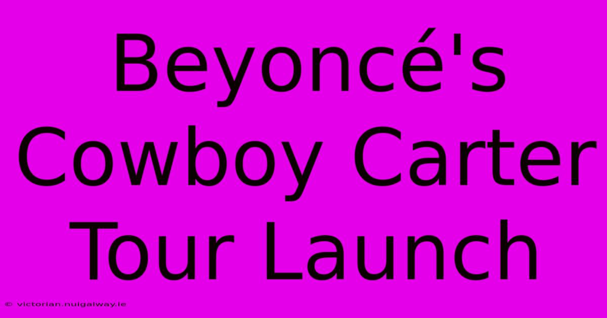 Beyoncé's Cowboy Carter Tour Launch