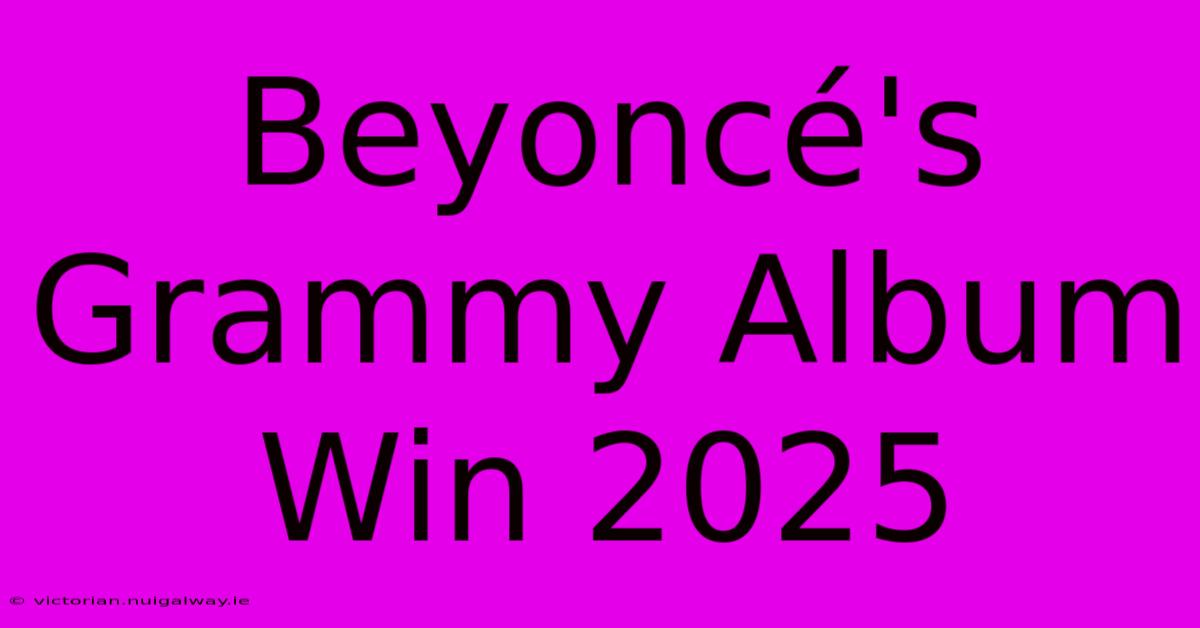 Beyoncé's Grammy Album Win 2025