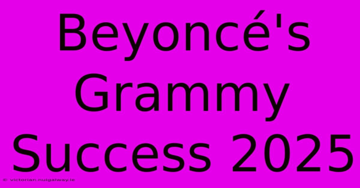 Beyoncé's Grammy Success 2025