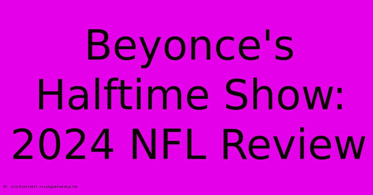 Beyonce's Halftime Show: 2024 NFL Review