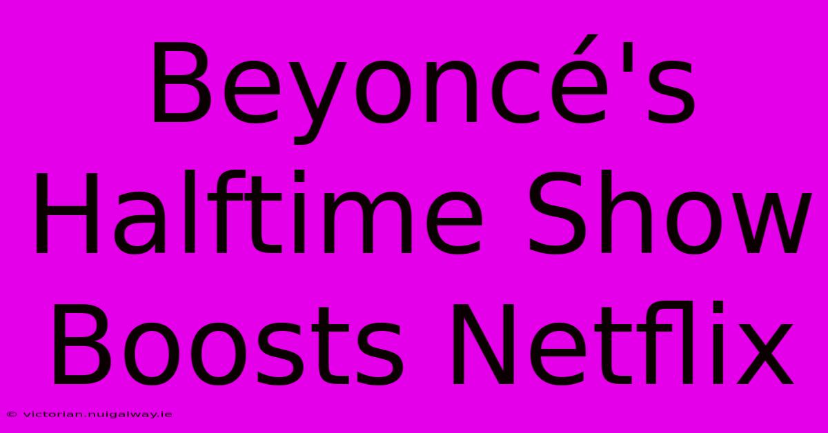 Beyoncé's Halftime Show Boosts Netflix