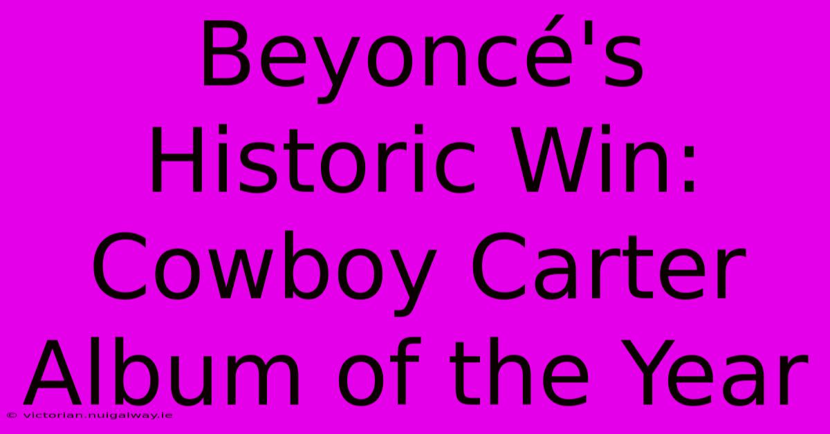 Beyoncé's Historic Win: Cowboy Carter Album Of The Year