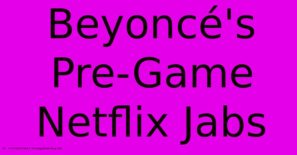 Beyoncé's Pre-Game Netflix Jabs