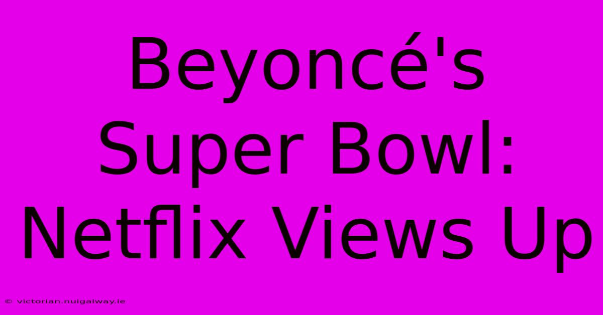 Beyoncé's Super Bowl: Netflix Views Up