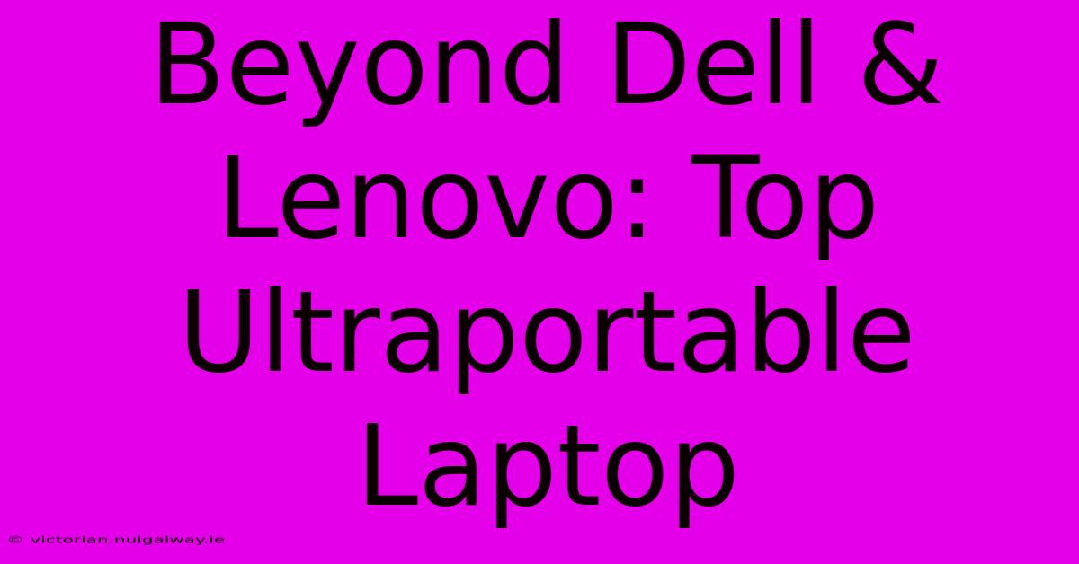 Beyond Dell & Lenovo: Top Ultraportable Laptop