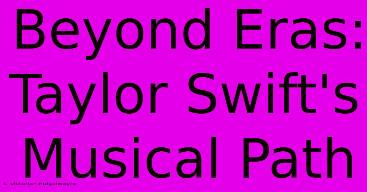 Beyond Eras: Taylor Swift's Musical Path