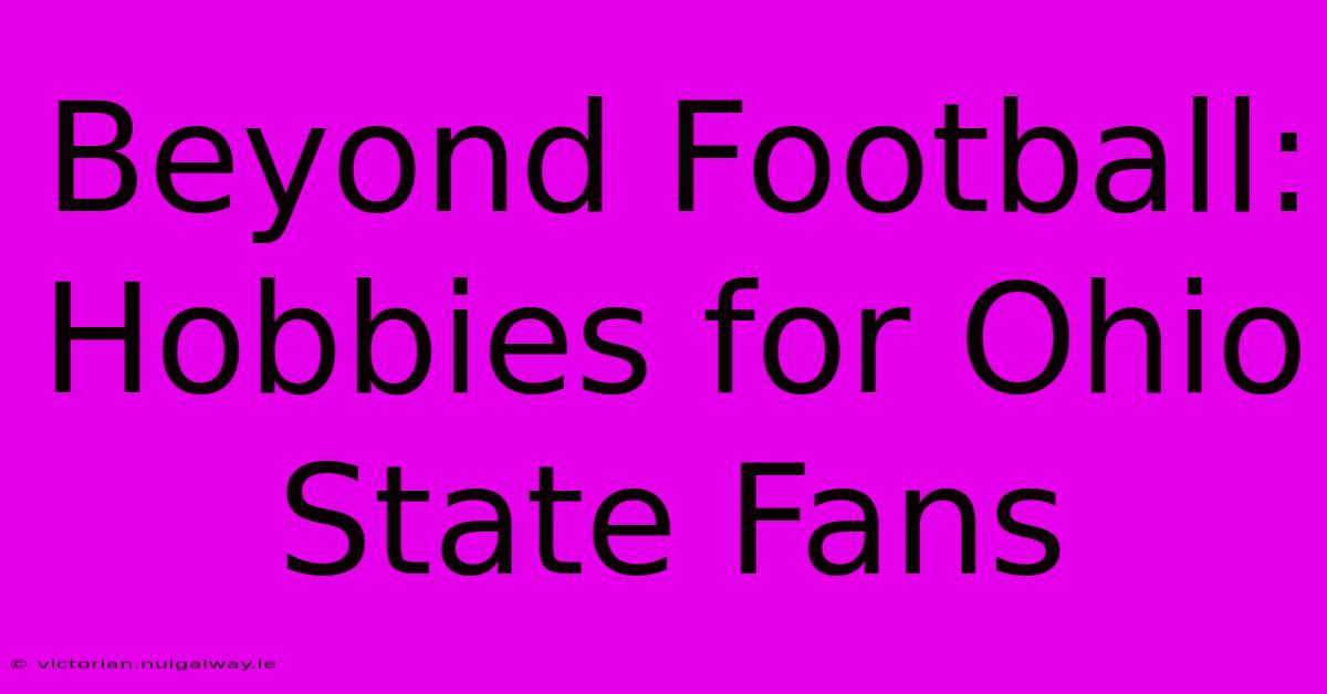 Beyond Football: Hobbies For Ohio State Fans