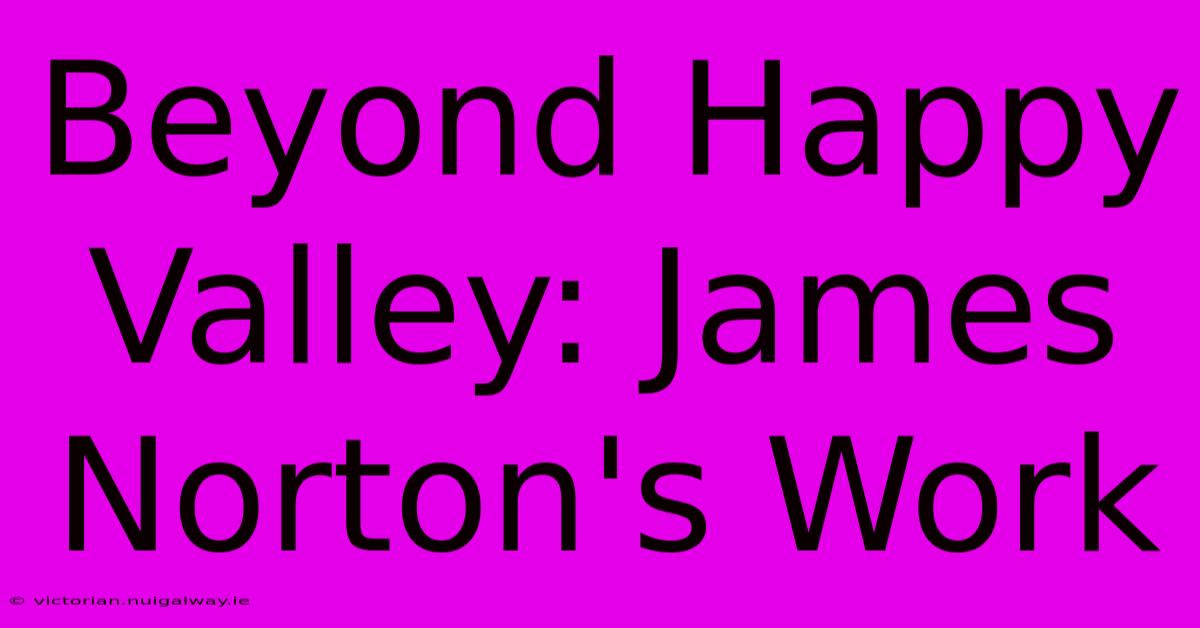 Beyond Happy Valley: James Norton's Work