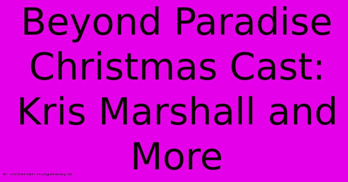 Beyond Paradise Christmas Cast: Kris Marshall And More