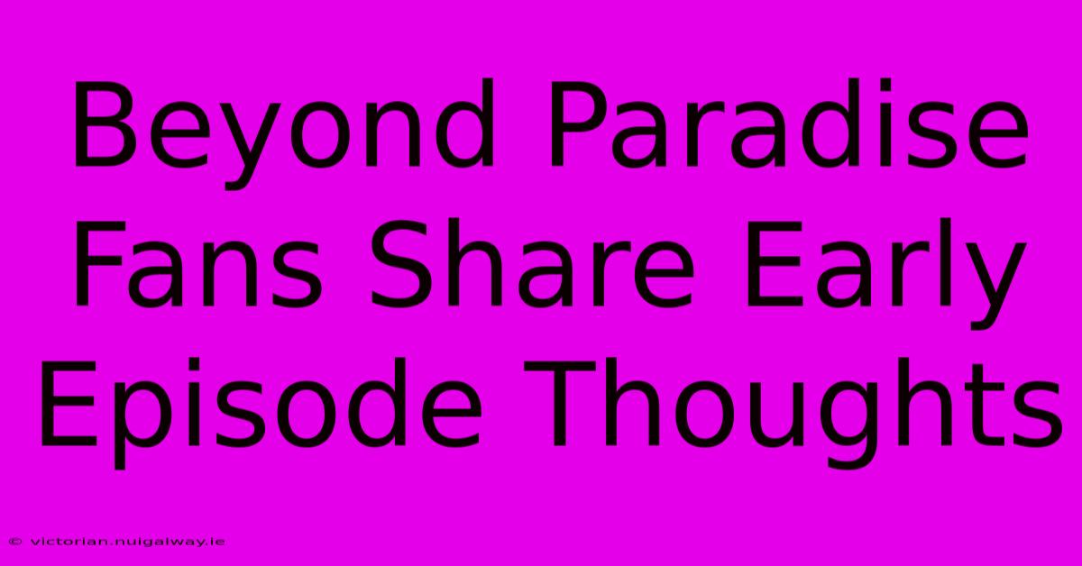 Beyond Paradise Fans Share Early Episode Thoughts