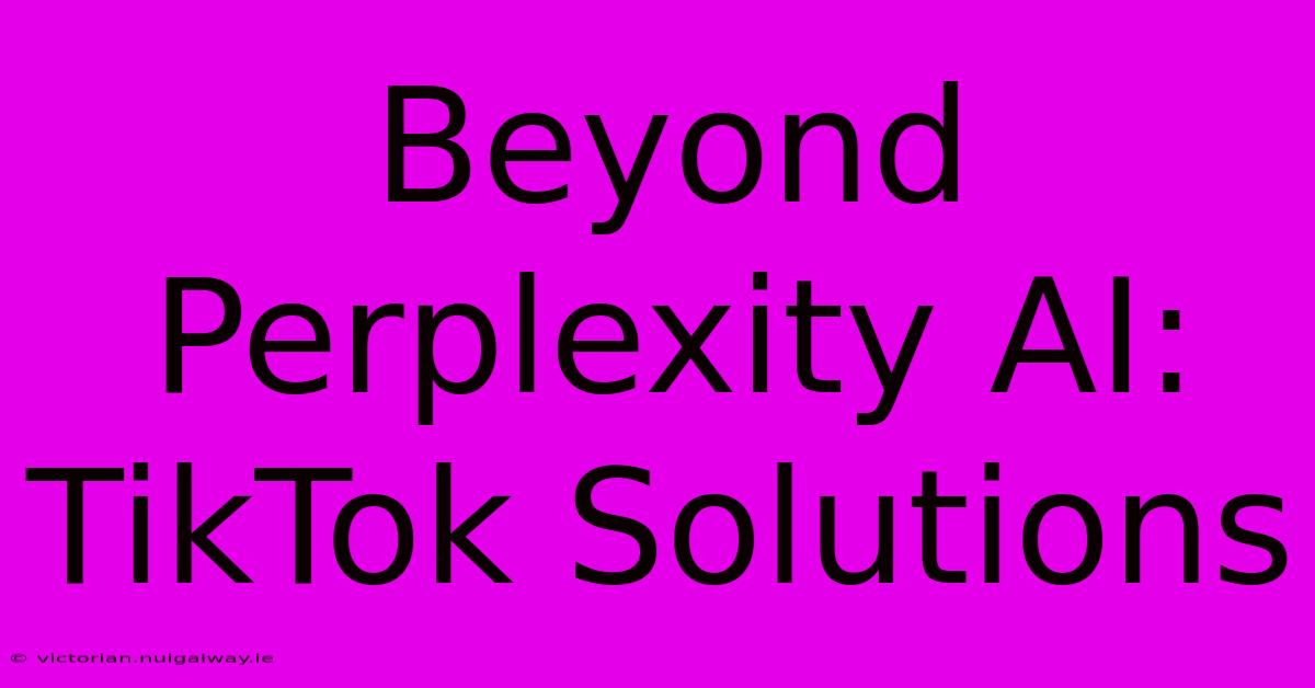 Beyond Perplexity AI: TikTok Solutions