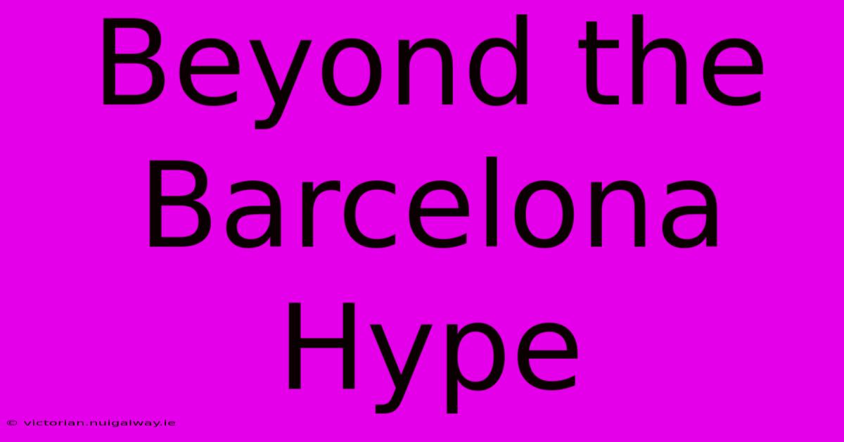 Beyond The Barcelona Hype