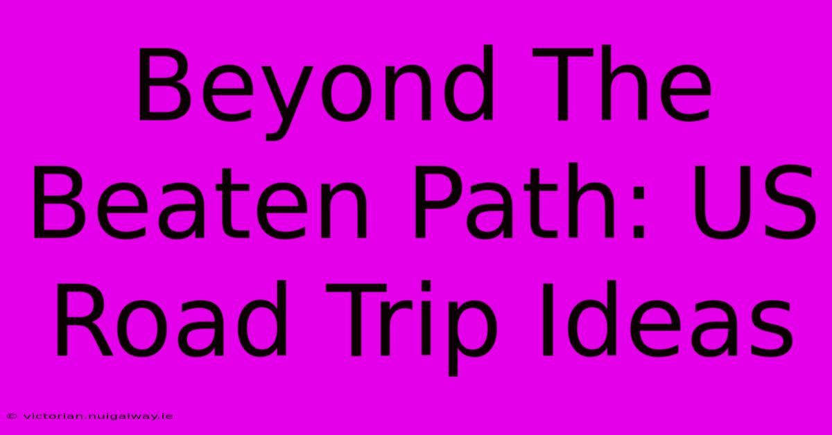 Beyond The Beaten Path: US Road Trip Ideas