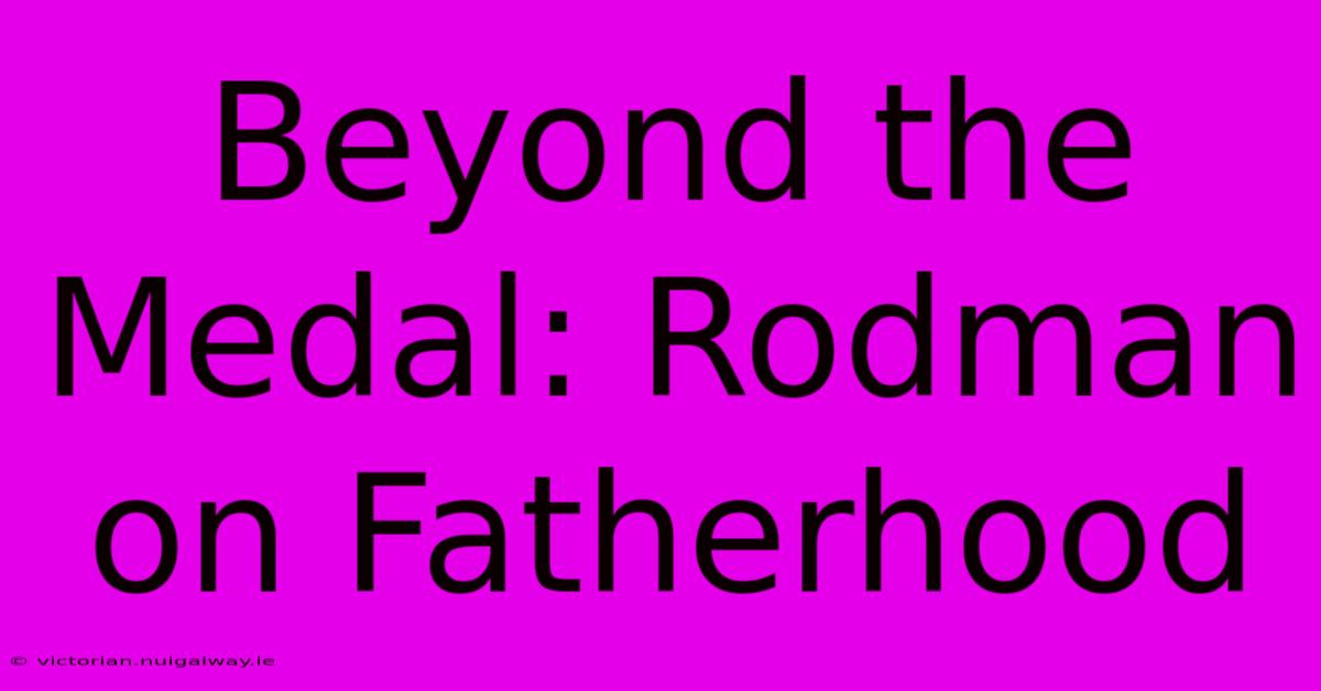 Beyond The Medal: Rodman On Fatherhood