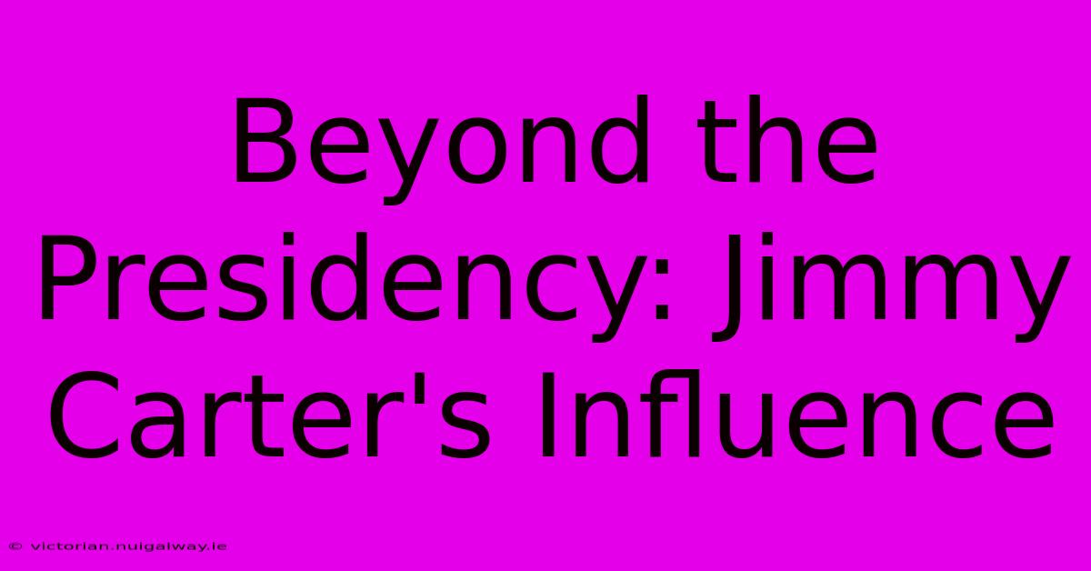 Beyond The Presidency: Jimmy Carter's Influence