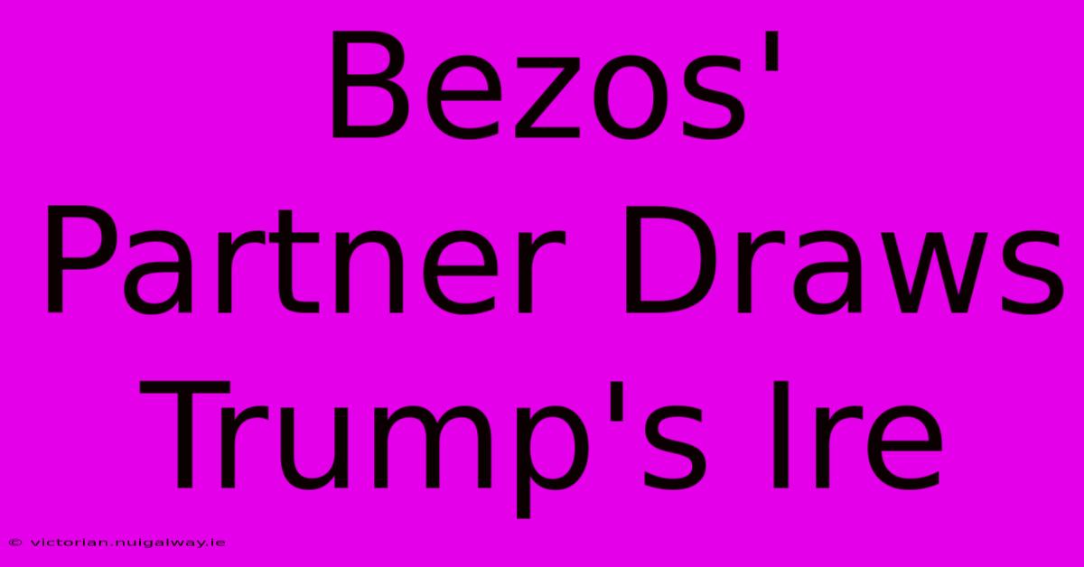 Bezos' Partner Draws Trump's Ire