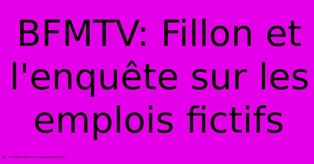 BFMTV: Fillon Et L'enquête Sur Les Emplois Fictifs 