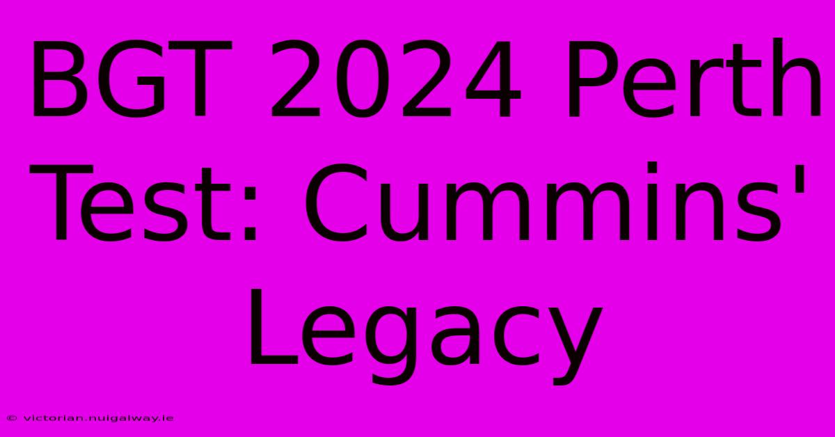 BGT 2024 Perth Test: Cummins' Legacy