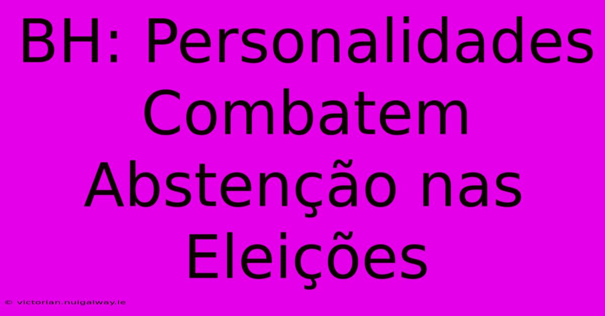 BH: Personalidades Combatem Abstenção Nas Eleições