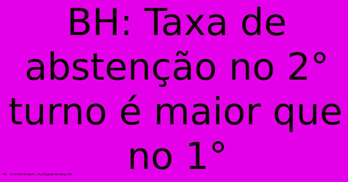 BH: Taxa De Abstenção No 2° Turno É Maior Que No 1° 