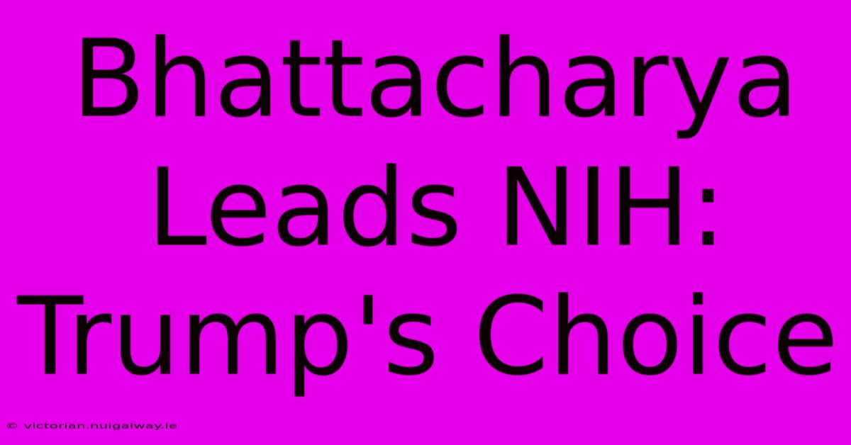 Bhattacharya Leads NIH: Trump's Choice