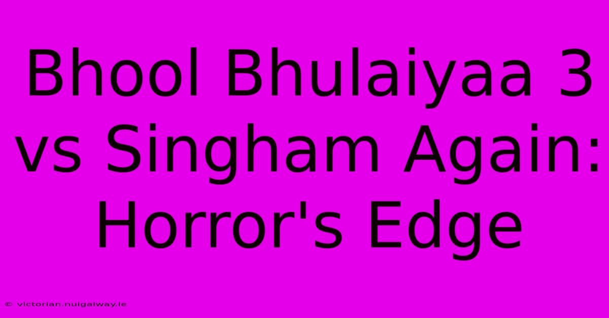 Bhool Bhulaiyaa 3 Vs Singham Again:  Horror's Edge 